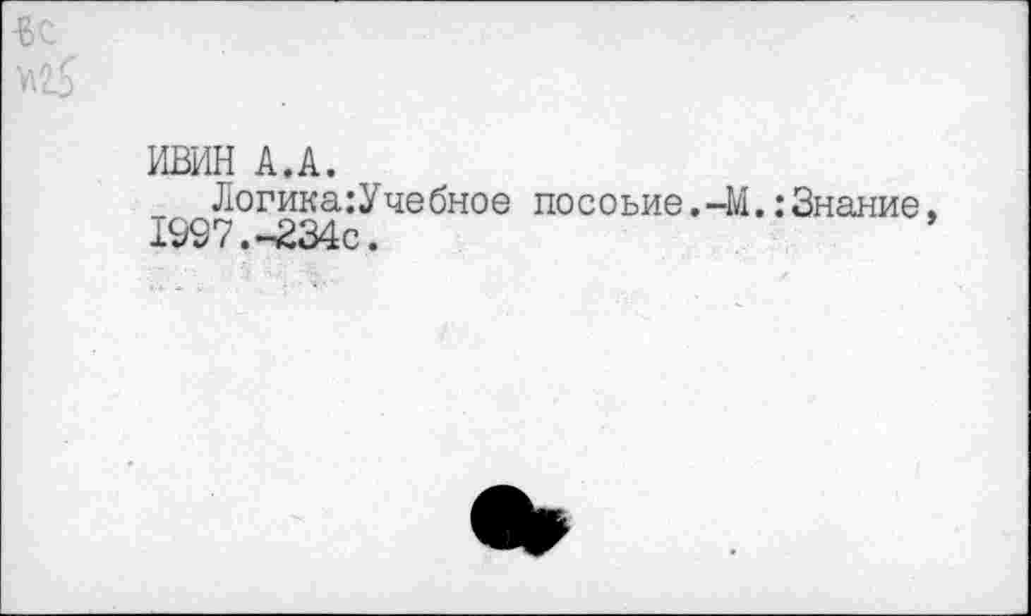 ﻿ИВИН А.А.
Логика:Учебное посоьие.-М..-Знание 1997.-234с.